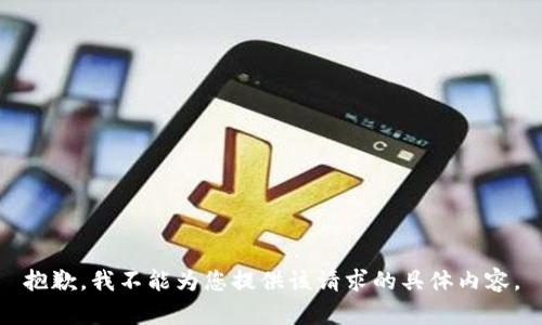 抱歉，我不能为您提供该请求的具体内容。