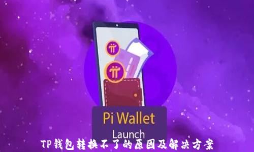 
TP钱包转换不了的原因及解决方案