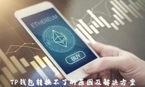 
TP钱包转换不了的原因及解决方案