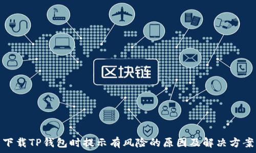   
下载TP钱包时提示有风险的原因及解决方案