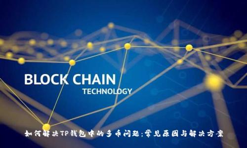 如何解决TP钱包中的多币问题：常见原因与解决方案