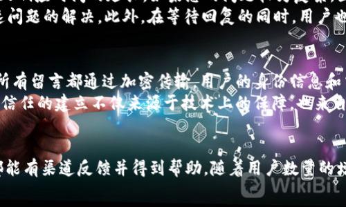  
TP钱包, 留言, 技术支持, 用户反馈/guanjianci

TP钱包简介
TP钱包是一个基于区块链技术的数字资产管理工具，旨在为用户提供简单、安全、高效的数字货币交易体验。它支持多种加密货币的存储和交易，并拥有丰富的功能，如去中心化交易、钱包备份、资产管理等。

TP钱包的留言功能解析
留言功能是TP钱包中一项重要的用户互动工具，它允许用户向TP钱包团队反馈问题、提出建议或寻求技术支持。通过留言，用户可以直接与开发团队进行交流，从而提高服务质量和用户体验。

如何在TP钱包中留言
在TP钱包中留言的步骤相对简单，用户只需按照以下几个步骤操作：
ol
    li打开TP钱包应用程序并登录账户。/li
    li进入“设置”或“帮助”菜单，选择“留言”或“反馈”选项。/li
    li在留言框中输入您想要反馈的内容，包括问题、建议或意见。/li
    li提交留言，等待TP钱包团队的回复。/li
/ol
通过这样的方式，用户能够方便地表达自己的想法，并获得及时的反馈。

TP钱包的留言特性与注意事项
TP钱包的留言系统具备几个特性，用户在使用时需要注意：
ul
    listrong隐私保护：/strong在留言时，用户的个人信息不会被直接公开，保障用户的隐私。/li
    listrong响应时间：/strongTP钱包团队通常会在48小时内回复用户的留言，具体时间视情况而定。/li
    listrong详细描述问题：/strong为了加快问题的解决速度，用户应在留言时尽量详细描述遇到的问题或反馈的建议。/li
/ul

TP钱包留言的常见问题

1. TP钱包的留言可以解决哪些问题？
TP钱包的留言功能支持用户反馈多种不同类型的问题，包括但不限于：用户在使用过程中遇到的技术问题、对产品功能的建议、对用户界面的意见等。用户可以在留言中详细描述自己的困惑或者提出改进意见，从而帮助TP钱包团队进行完善。
例如，用户可能会因为无法完成某一交易而发起留言，这时需要提供尽可能详细的交易信息，便于团队有效分析并给出解决方案。与此同时，如果用户对某项新功能有建议，比如希望增加更多的币种支持，也可以通过这个平台直接与团队沟通，增加了用户的参与感和产品的互动性。
此外，TP钱包团队也可能会定期根据用户的反馈对产品进行更新，这样的改进不仅能增强用户的使用体验，也有助于提高TP钱包在市场上的竞争力。

2. 如何确保我的留言不会被忽略？
虽然TP钱包团队会尽力回复每一个留言，但还是有一些策略可以确保您的意见得到重视。首先，在留下意见时，尽量使用简洁且清晰的语言，避免冗长的背景故事。直接指出问题的关键点，让团队能迅速抓住主要问题。
其次，及时 follow-up。如果您在留言后几天内没有得到回复，可以考虑再次通过留言功能进行跟进，以确认您的反馈是否被收录。最后，保持积极的态度，认真倾听团队的解决方案，有助于建立良好的互动氛围。

3. 留言后多久可以得到回复？
一般情况下，TP钱包团队会在48小时内对最新的用户留言进行回复。但由于留言的数量和复杂性，个别情况可能会导致响应时间的延长。如果您的问题较为复杂，团队可能需要更多时间进行调查和核实，然后提供详细解答。
为明确问题，建议用户在留言时附上尽可能的相关信息，如设备型号、应用版本、遇到的具体错误提示等，这样可以加速问题的解决。此外，在等待回复的同时，用户也可查阅TP钱包的FAQ或技术文档，可能会找到相关的解答。

4. 留言内容的安全性如何保障？
TP钱包重视用户的隐私和信息安全。留言系统在设计上采用了一系列措施，确保用户的留言内容不会被第三方获取。所有留言都通过加密传输，用户的身份信息和交流内容受到严格的保护，避免泄露或滥用。
同时，TP钱包的设计理念强调透明度和用户信任，团队也会积极处理用户的每一条反馈，确保问题得到妥善解决。这种信任的建立不仅来源于技术上的保障，也来自于团队一贯的用户-driven政策。

总结
TP钱包的留言功能为用户提供了一个与开发团队直接沟通的桥梁，令用户在使用产品的过程中无论遇到任何问题，都能有渠道反馈并得到帮助。随着用户数量的增加，留言的功能也将变得越发重要，成为产品改进和用户互动的重要工具。
希望通过以上的介绍，能够帮助大家更有效地使用TP钱包的留言功能，为数字资产管理的体验增添更多积极的色彩！