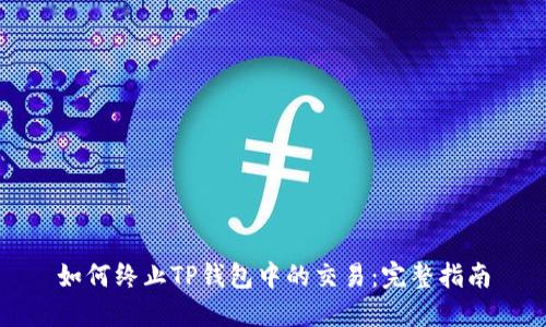 如何终止TP钱包中的交易：完整指南
