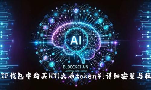 如何在TP钱包中购买HT（火币token）：详细安装与操作指南