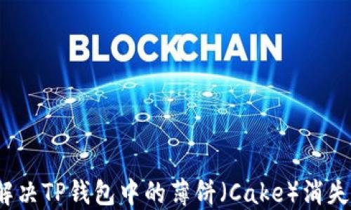 
如何解决TP钱包中的薄饼（Cake）消失问题？