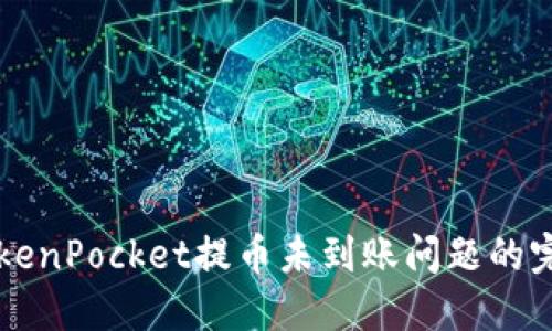 解决TokenPocket提币未到账问题的完整指南