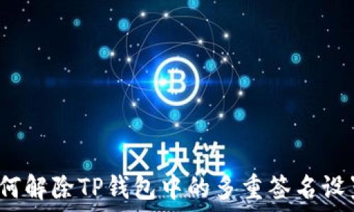   
如何解除TP钱包中的多重签名设置？