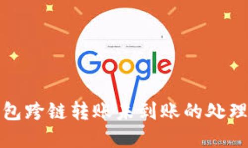tp钱包跨链转账未到账的处理指南