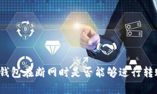 TP钱包在断网时是否能够进行转账？