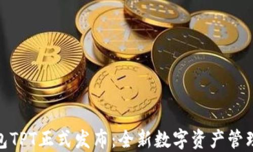 
TP钱包TPT正式发布：全新数字资产管理体验