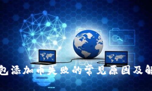 : TP钱包添加币失败的常见原因及解决方法