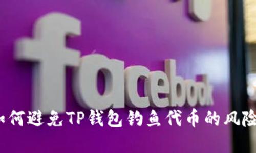 如何避免TP钱包钓鱼代币的风险？