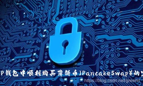 如何在TP钱包中顺利购买薄饼币（PancakeSwap）的完整指南