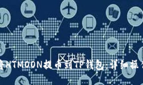 如何将HTMOON提币到TP钱包：详细操作指南