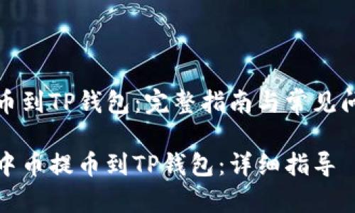 中币提币到TP钱包：完整指南与常见问题解答

如何将中币提币到TP钱包：详细指导