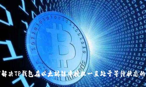 如何解决TP钱包在以太坊链中授权一直处于等待状态的问题