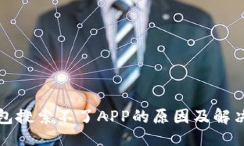 ## 

TP钱包搜索不了APP的原因及解决方案