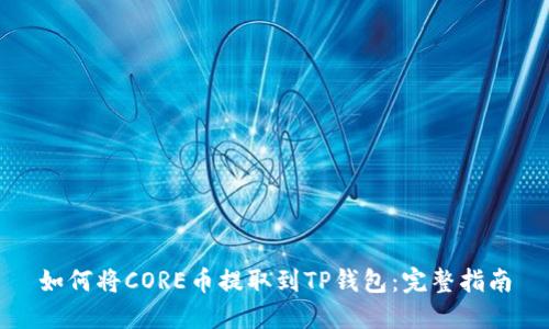 如何将CORE币提取到TP钱包：完整指南