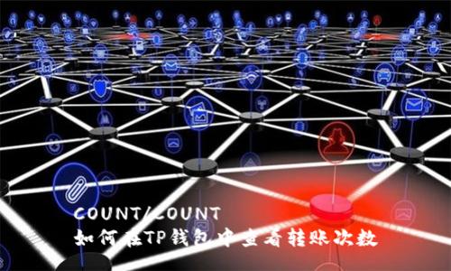 COUNT/COUNT
如何在TP钱包中查看转账次数