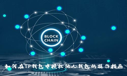如何在TP钱包中授权他人钱包的操作指南