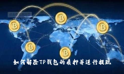 如何解除TP钱包的质押并进行提现