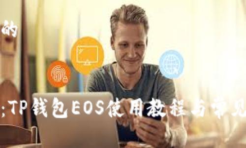 思考一个的


全面解析：TP钱包EOS使用教程与常见问题解答