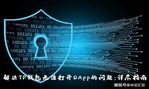 解决TP钱包无法打开DApp的问题：详尽指南