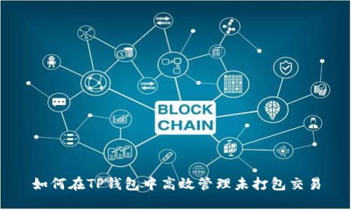 如何在TP钱包中高效管理未打包交易