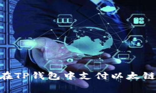 优质如何在TP钱包中支付以太链Gas费用？