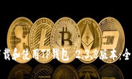 如何下载和使用TP钱包 2.3.8版本：全面指南