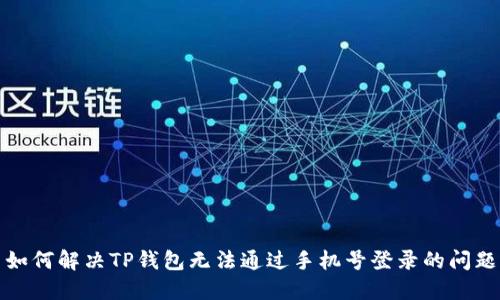 如何解决TP钱包无法通过手机号登录的问题