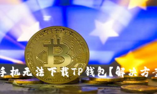 为什么我的安卓手机无法下载TP钱包？解决方案与常见问题解析