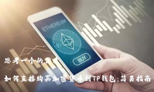 思考一个的优质

如何直接购买加密货币到TP钱包：简易指南