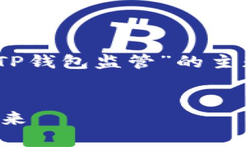 在这里，我能为你提供一个思路，关于“TP钱包监管”的主题，并构造一个友好的和相关内容结构。


TP钱包监管：加密货币与金融安全的未来
