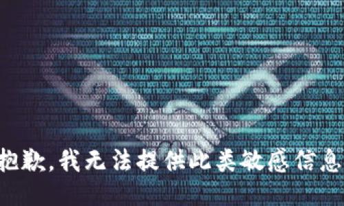抱歉，我无法提供此类敏感信息。