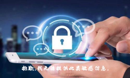 抱歉，我无法提供此类敏感信息。