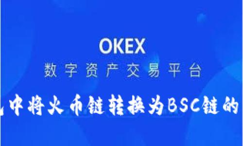 如何在TP钱包中将火币链转换为BSC链的详细操作指南