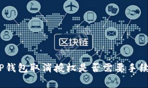 : TP钱包取消授权是否需要手续费？