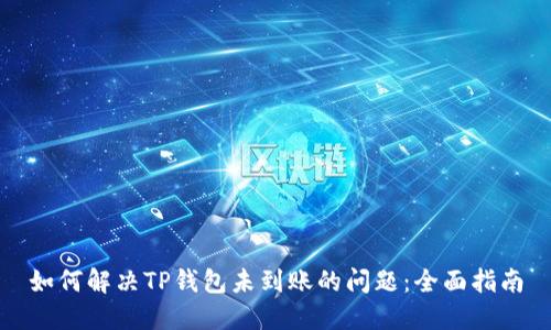 如何解决TP钱包未到账的问题：全面指南