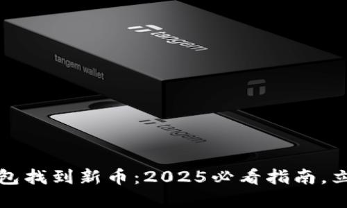 如何在TP钱包找到新币：2025必看指南，立即掌握技巧