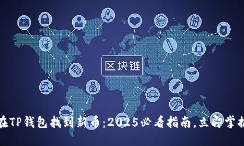 如何在TP钱包找到新币：2025必看指南，立即掌握技巧