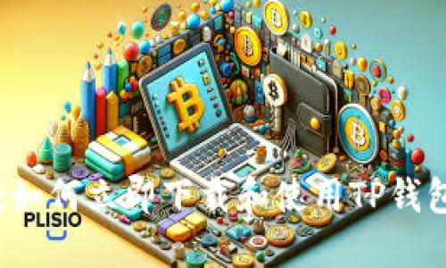 2025必看：如何立即下载和使用TP钱包，详尽指南