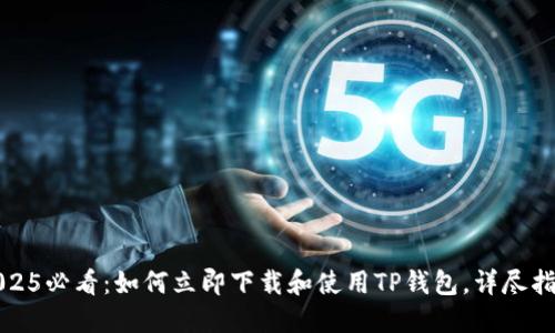 2025必看：如何立即下载和使用TP钱包，详尽指南