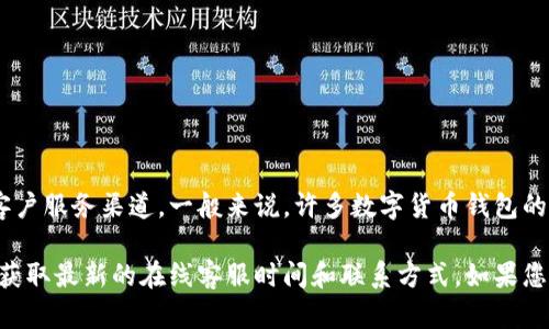 tp钱包客服的在线时间可能会有所不同，具体情况需要查看tp钱包官方网站或相关的客户服务渠道。一般来说，许多数字货币钱包的客服都会提供24小时在线服务，以便用户在任何时候遇到问题时都能得到及时的帮助。

为了确保您获得准确的信息，建议您访问tp钱包的官方网站，查阅帮助中心或联系客服获取最新的在线客服时间和联系方式。如果您在使用过程中遇到任何问题，随时可以向客服咨询。
