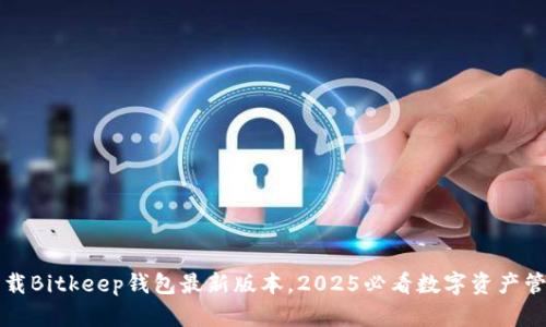 立即下载Bitkeep钱包最新版本，2025必看数字资产管理工具