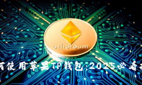 如何使用苹果TP钱包：2025必看指南