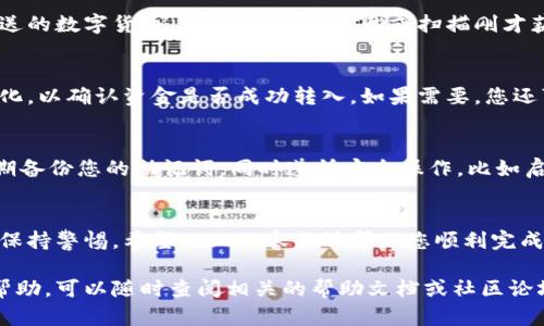 将数字货币转移到TP钱包上涉及几个步骤。TP钱包是一款广泛使用的多链数字货币钱包，允许用户存储、发送和接收多种加密货币。以下是详细的步骤指导：

第一步：下载并安装TP钱包
首先，需要确保手机上安装了TP钱包应用程序。您可以在App Store或Google Play商店中搜索“TP钱包”进行下载。安装完成后，打开应用程序并设置您的钱包。请务必安全保存您的助记词，这对恢复钱包非常重要。

第二步：创建或导入钱包
打开TP钱包后，您将看到选择创建新钱包或导入现有钱包的选项。如果您是新用户，选择创建新钱包，按照提示设置密码并保存助记词。如果您已经有其它钱包并且希望导入，您可以选择导入钱包并提供助记词进行恢复。

第三步：获取TP钱包地址
在TP钱包的主界面，选择您希望接收的数字货币种类（例如以太坊、比特币等）。点击进入相应的数字货币页面，您会看到“接收”或“收款”选项。点击后，系统将生成一个接收地址，请复制这个地址，或通过二维码扫描功能直接获取。

第四步：从其他钱包或交易所转账
现在，您需要从您的其他钱包或交易所转账加密货币到TP钱包。在您用于存储币的其他钱包或交易所中，找到要发送的数字货币，选择发送，并粘贴或扫描刚才获取到的TP钱包地址。在这种情况下，确保您再次核对地址的准确性。输入您要转账的金额，并完成所需的安全验证。

第五步：确认转账
发送请求后，转账可能需要一些时间来确认，这取决于所使用的区块链的网络速度。您可以在TP钱包中查看余额变化，以确认资金是否成功转入。如果需要，您还可以在区块链浏览器中使用交易哈希查找转账状态。

第六步：安全存储和管理资金
一旦数字货币安全地进入TP钱包，您可以选择继续持有、发送、接收或交易其他加密货币。为了确保资金安全，请定期备份您的助记词，同时遵循安全操作，比如启用双重验证功能。

总结
将数字货币转移到TP钱包是一个相对简单的过程，只需要几个步骤。但务必注意安全问题，确保在处理加密货币时保持警惕。希望以上内容能够帮助您顺利完成转账并安全管理您的资产。

通过以上的指导，相信您已经掌握了如何将数字货币转移到TP钱包的技巧。如果您还有其他疑问或需要进一步的帮助，可以随时查阅相关的帮助文档或社区论坛，寻找更多的信息和支持。