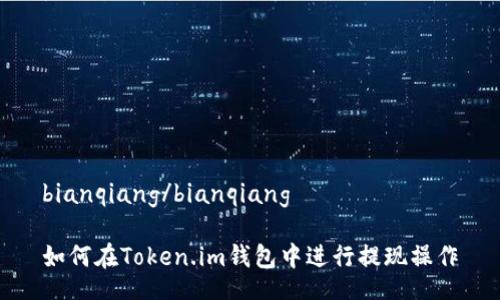 bianqiang/bianqiang

如何在Token.im钱包中进行提现操作