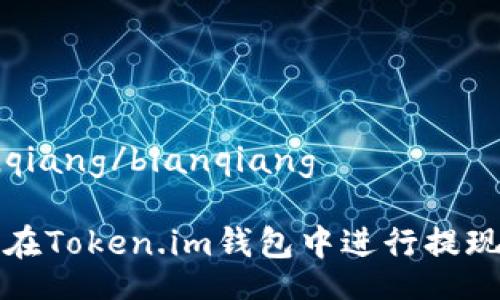 bianqiang/bianqiang

如何在Token.im钱包中进行提现操作